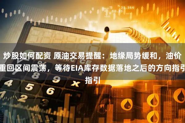 炒股如何配资 原油交易提醒：地缘局势缓和，油价重回区间震荡，等待EIA库存数据落地之后的方向指引