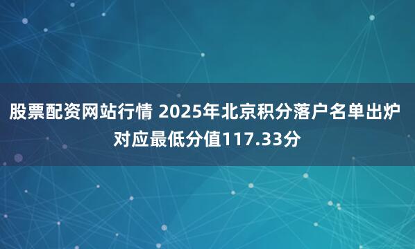 股票配资网站行情 2025年北京积分落户名单出炉 对应最低分值117.33分