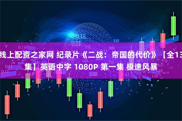 线上配资之家网 纪录片《二战：帝国的代价》【全13集】英语中字 1080P 第一集 极速风暴